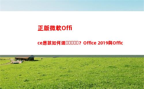 正版微軟Office應該如何選？Office 2019與Office 365區別在哪里？(正版微軟office不付費使用不了嗎?)